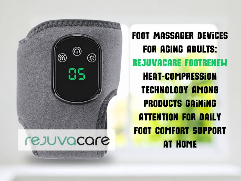 Foot Massager Devices for Aging Adults RejuvaCare FootRenew Heat-Compression Technology Among Products Gaining Attention for Daily Foot Comfort Support at Home