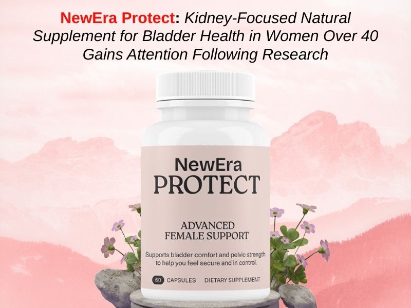 NewEra Protect: Kidney-Focused Natural Supplement for Bladder Health in Women Over 40 Gains Attention Following Research