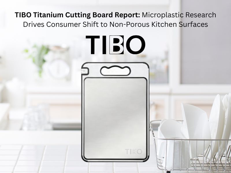 TIBO Titanium Cutting Board Report Microplastic Research Drives Consumer Shift to Non-Porous Kitchen Surfaces