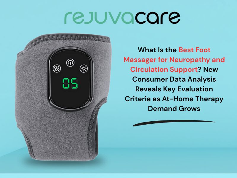 What Is the Best Foot Massager for Neuropathy and Circulation Support New Consumer Data Analysis Reveals Key Evaluation Criteria as At-Home Therapy Demand Grows