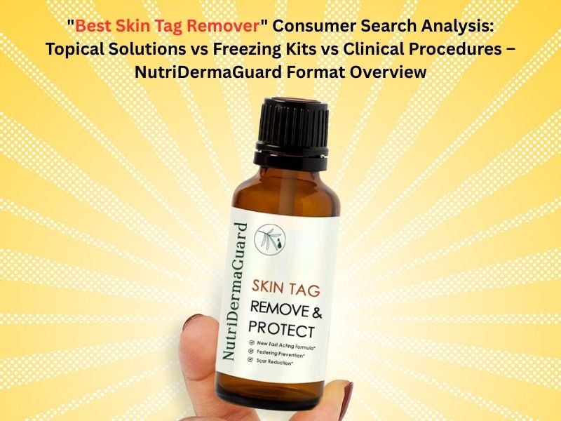 "Best Skin Tag Remover" Consumer Search Analysis: Topical Solutions vs Freezing Kits vs Clinical Procedures – NutriDerma Guard Format Overview